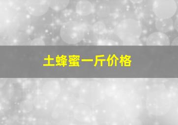 土蜂蜜一斤价格