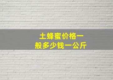 土蜂蜜价格一般多少钱一公斤