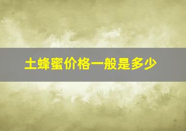 土蜂蜜价格一般是多少