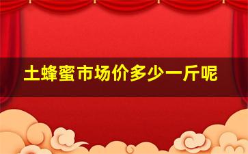 土蜂蜜市场价多少一斤呢