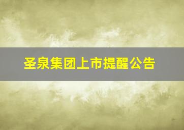 圣泉集团上市提醒公告