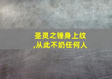 圣灵之锤身上纹,从此不奶任何人