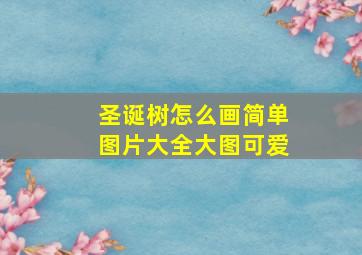 圣诞树怎么画简单图片大全大图可爱