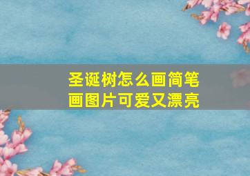 圣诞树怎么画简笔画图片可爱又漂亮