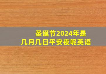 圣诞节2024年是几月几日平安夜呢英语