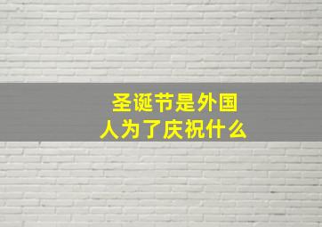 圣诞节是外国人为了庆祝什么