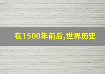 在1500年前后,世界历史