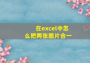 在excel中怎么把两张图片合一