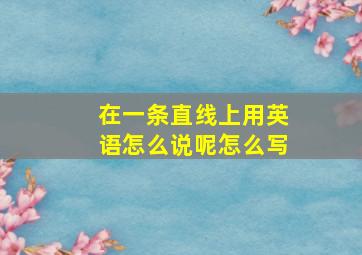 在一条直线上用英语怎么说呢怎么写