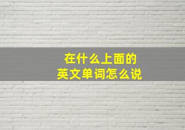 在什么上面的英文单词怎么说