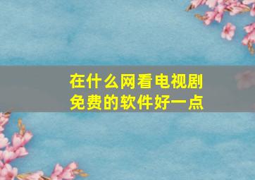 在什么网看电视剧免费的软件好一点