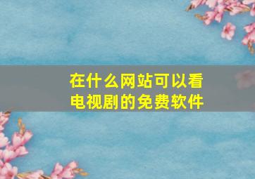 在什么网站可以看电视剧的免费软件