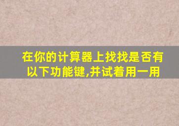 在你的计算器上找找是否有以下功能键,并试着用一用