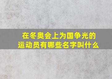 在冬奥会上为国争光的运动员有哪些名字叫什么