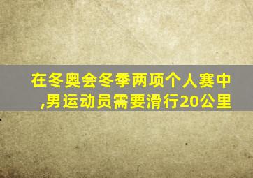 在冬奥会冬季两项个人赛中,男运动员需要滑行20公里