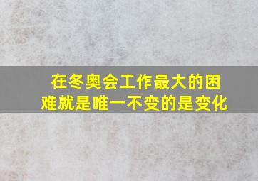 在冬奥会工作最大的困难就是唯一不变的是变化