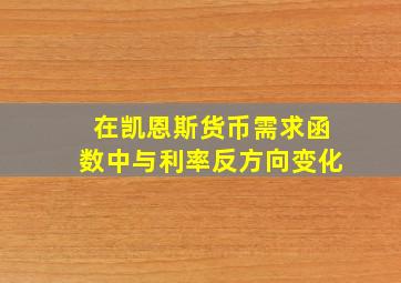 在凯恩斯货币需求函数中与利率反方向变化