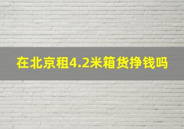 在北京租4.2米箱货挣钱吗