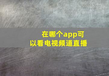 在哪个app可以看电视频道直播