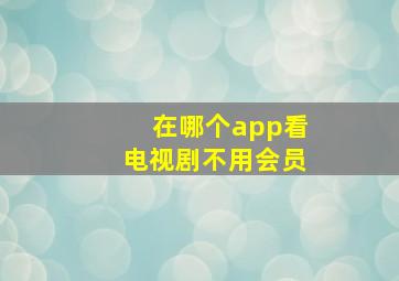 在哪个app看电视剧不用会员