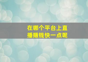 在哪个平台上直播赚钱快一点呢