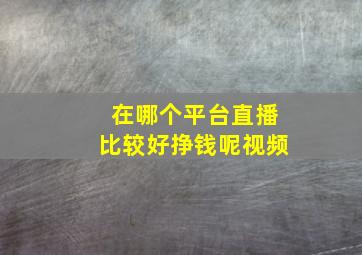 在哪个平台直播比较好挣钱呢视频