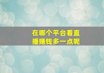 在哪个平台看直播赚钱多一点呢