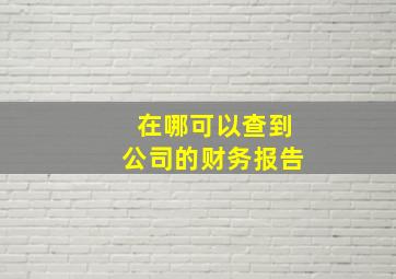 在哪可以查到公司的财务报告