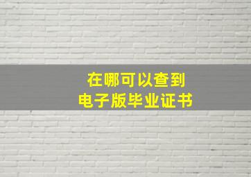 在哪可以查到电子版毕业证书