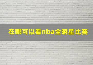 在哪可以看nba全明星比赛