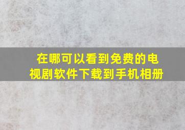 在哪可以看到免费的电视剧软件下载到手机相册