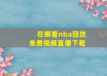 在哪看nba回放免费视频直播下载