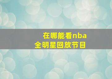 在哪能看nba全明星回放节目