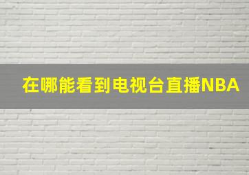 在哪能看到电视台直播NBA