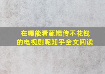 在哪能看甄嬛传不花钱的电视剧呢知乎全文阅读