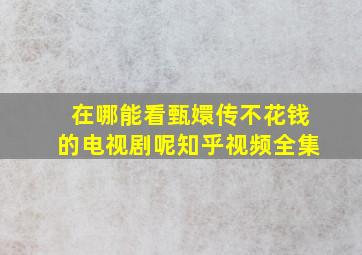 在哪能看甄嬛传不花钱的电视剧呢知乎视频全集