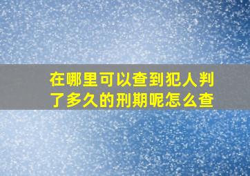 在哪里可以查到犯人判了多久的刑期呢怎么查