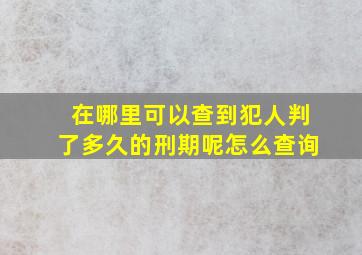 在哪里可以查到犯人判了多久的刑期呢怎么查询