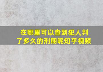 在哪里可以查到犯人判了多久的刑期呢知乎视频