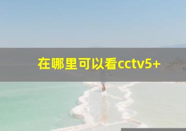 在哪里可以看cctv5+