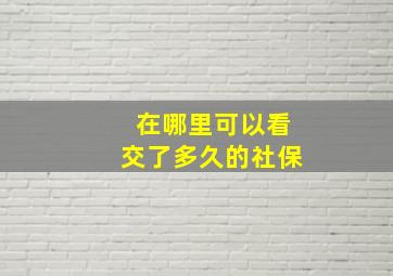 在哪里可以看交了多久的社保