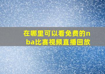 在哪里可以看免费的nba比赛视频直播回放