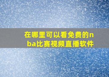 在哪里可以看免费的nba比赛视频直播软件