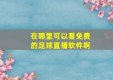 在哪里可以看免费的足球直播软件啊