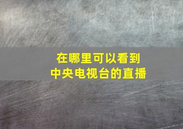 在哪里可以看到中央电视台的直播