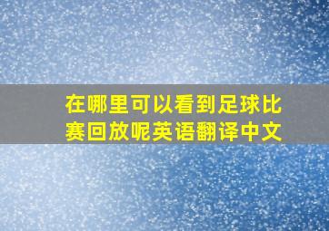 在哪里可以看到足球比赛回放呢英语翻译中文