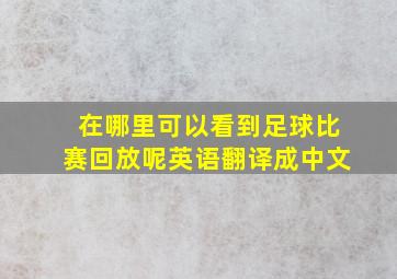 在哪里可以看到足球比赛回放呢英语翻译成中文