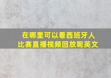 在哪里可以看西班牙人比赛直播视频回放呢英文