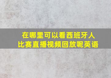 在哪里可以看西班牙人比赛直播视频回放呢英语