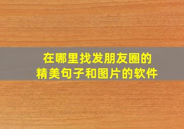 在哪里找发朋友圈的精美句子和图片的软件